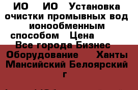 ИО-1, ИО-2 Установка очистки промывных вод ионообменным способом › Цена ­ 111 - Все города Бизнес » Оборудование   . Ханты-Мансийский,Белоярский г.